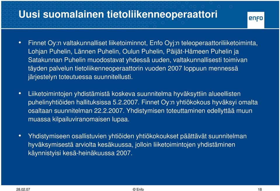 Liiketoimintojen yhdistämistä koskeva suunnitelma hyväksyttiin alueellisten puhelinyhtiöiden hallituksissa 5.2.2007. Finnet Oy:n yhtiökokous hyväksyi omalta osaltaan suunnitelman 22.2.2007. Yhdistymisen toteuttaminen edellyttää muun muassa kilpailuviranomaisen lupaa.