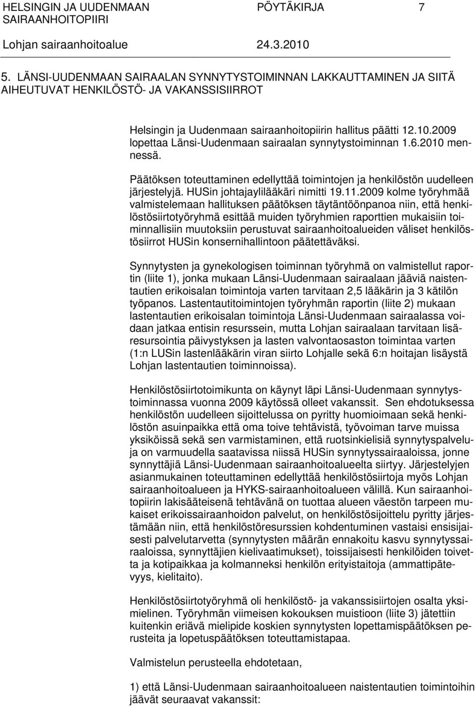 11.2009 kolme työryhmää valmistelemaan hallituksen päätöksen täytäntöönpanoa niin, että henkilöstösiirtotyöryhmä esittää muiden työryhmien raporttien mukaisiin toiminnallisiin muutoksiin perustuvat