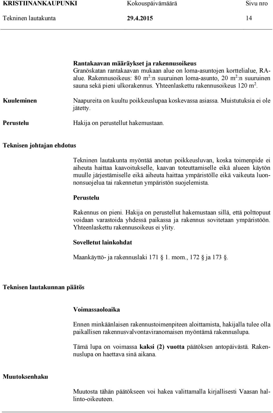 Kuuleminen Perustelu Naapureita on kuultu poikkeuslupaa koskevassa asiassa. Muistutuksia ei ole jätetty. Hakija on perustellut hakemustaan.