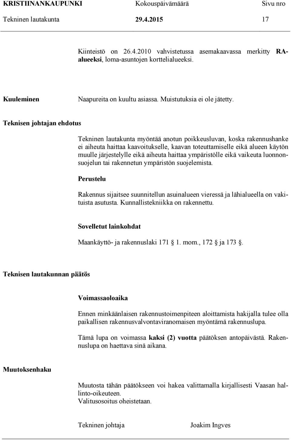 Teknisen johtajan ehdotus Tekninen lautakunta myöntää anotun poikkeusluvan, koska rakennushanke ei aiheuta haittaa kaavoitukselle, kaavan toteuttamiselle eikä alueen käytön muulle järjestelylle eikä