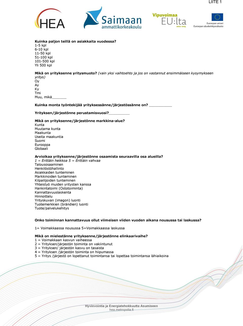 Mikä on yrityksenne/järjestönne markkina-alue? Kunta Muutama kunta Maakunta Useita maakuntia Suomi Eurooppa Globaali Arvioikaa yrityksenne/järjestönne osaamista seuraavilla osa alueilla?