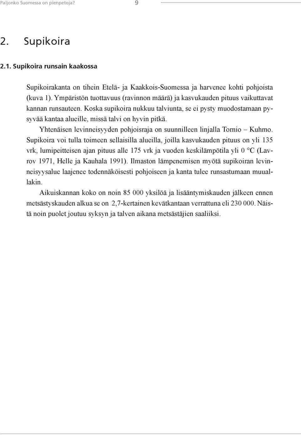 Koska supikoira nukkuu talviunta, se ei pysty muodostamaan pysyvää kantaa alueille, missä talvi on hyvin pitkä. Yhtenäisen levinneisyyden pohjoisraja on suunnilleen linjalla Tornio Kuhmo.