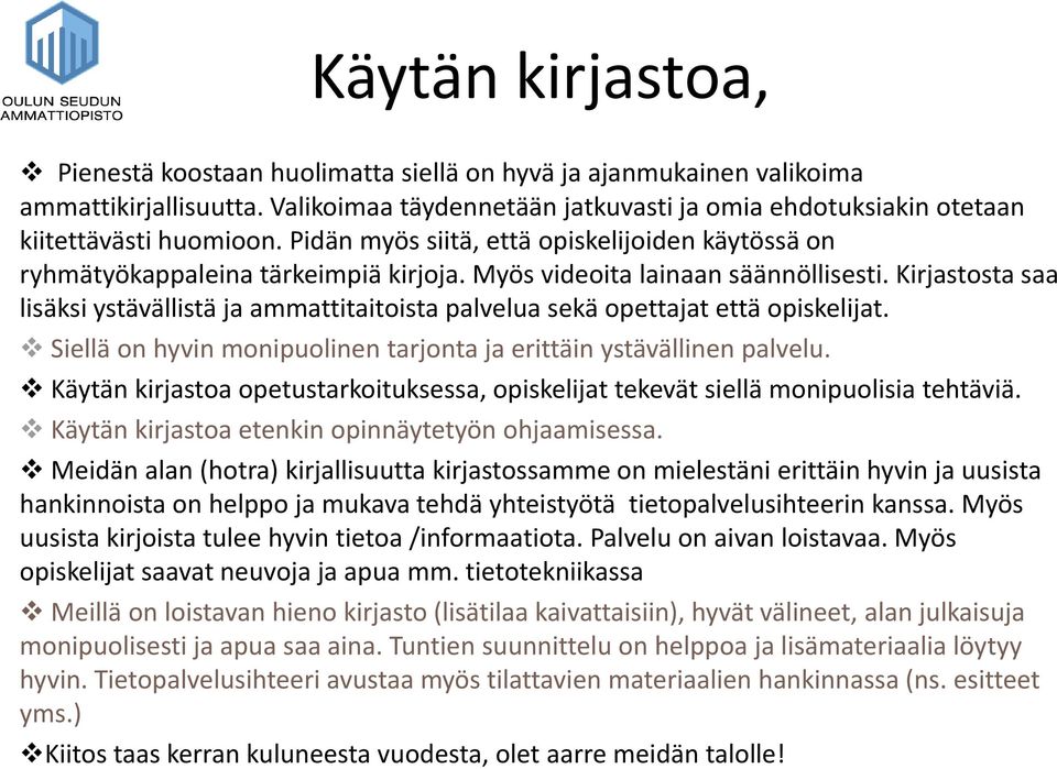 Kirjastosta saa lisäksi ystävällistä ja ammattitaitoista palvelua sekä opettajat että opiskelijat. Siellä on hyvin monipuolinen tarjonta ja erittäin ystävällinen palvelu.