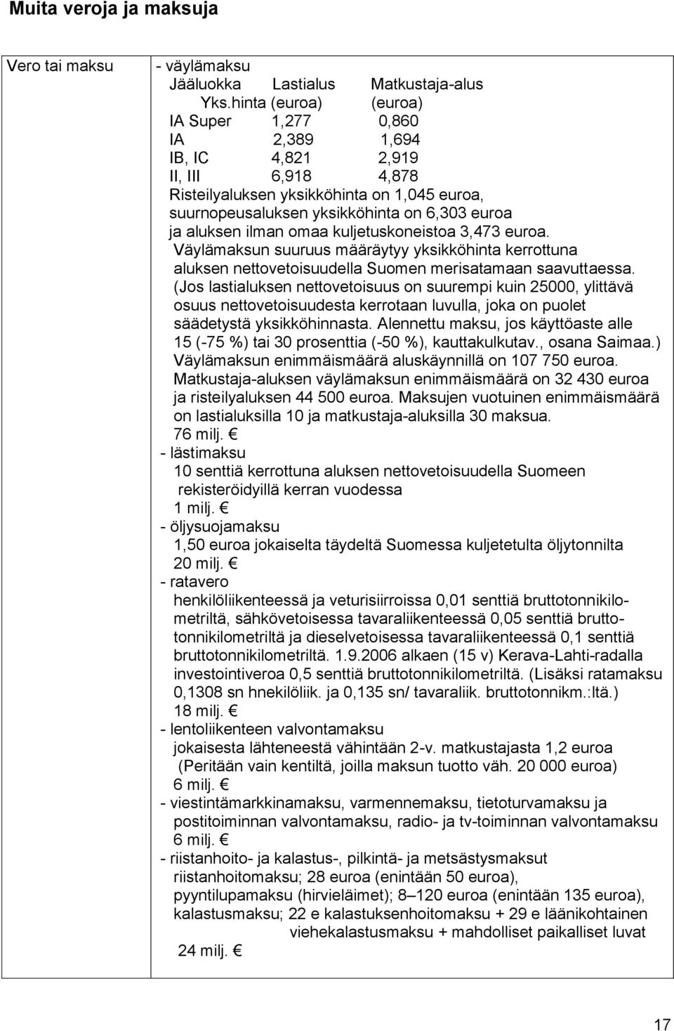 ilman omaa kuljetuskoneistoa 3,473 euroa. Väylämaksun suuruus määräytyy yksikköhinta kerrottuna aluksen nettovetoisuudella Suomen merisatamaan saavuttaessa.