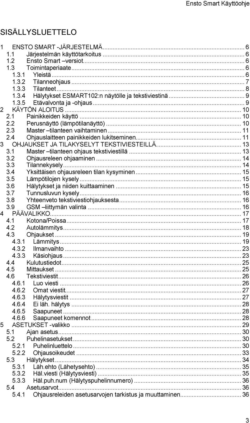 .. 11 2.4 Ohjauslaitteen painikkeiden lukitseminen... 11 3 OHJAUKSET JA TILAKYSELYT TEKSTIVIESTEILLÄ... 13 3.1 Master tilanteen ohjaus tekstiviestillä... 13 3.2 Ohjausreleen ohjaaminen... 14 3.