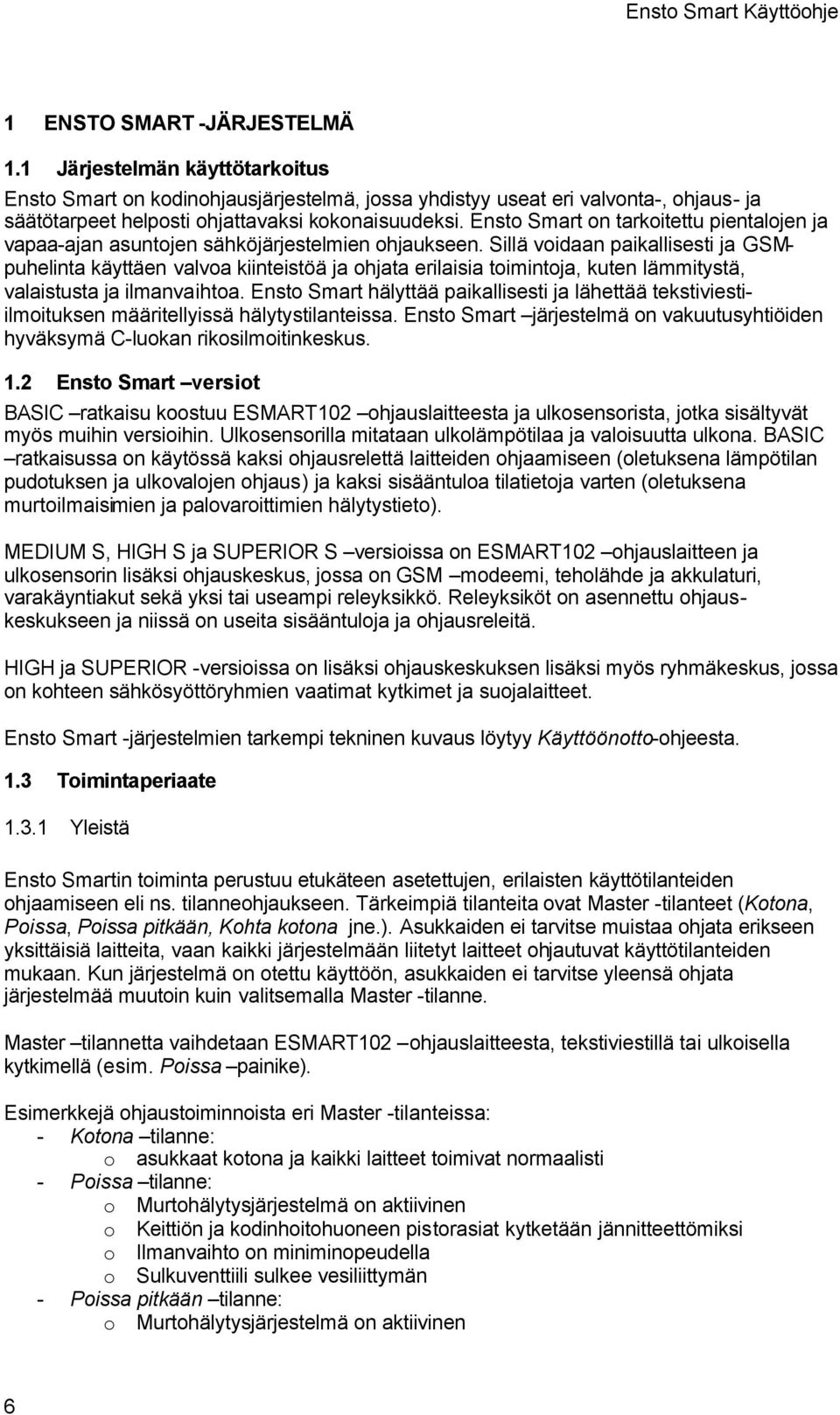 Sillä voidaan paikallisesti ja GSMpuhelinta käyttäen valvoa kiinteistöä ja ohjata erilaisia toimintoja, kuten lämmitystä, valaistusta ja ilmanvaihtoa.