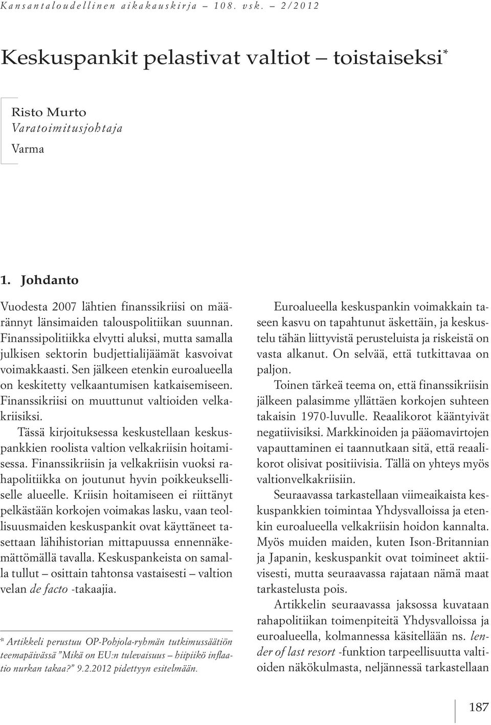 Finanssipolitiikka elvytti aluksi, mutta samalla julkisen sektorin budjettialijäämät kasvoivat voimakkaasti. Sen jälkeen etenkin euroalueella on keskitetty velkaantumisen katkaisemiseen.