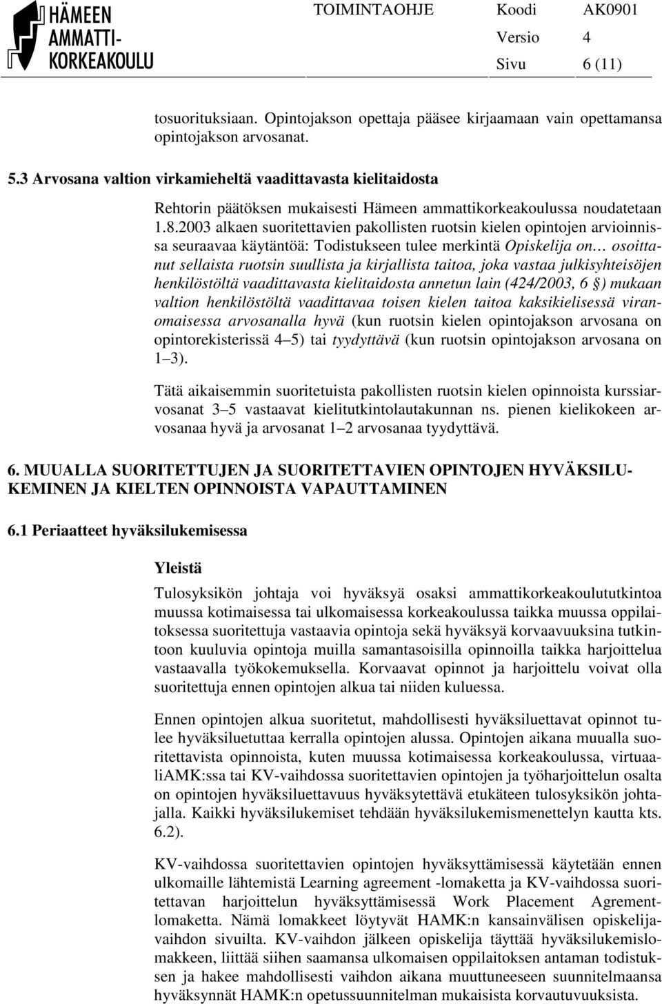 2003 alkaen suoritettavien pakollisten ruotsin kielen opintojen arvioinnissa seuraavaa käytäntöä: Todistukseen tulee merkintä Opiskelija on osoittanut sellaista ruotsin suullista ja kirjallista