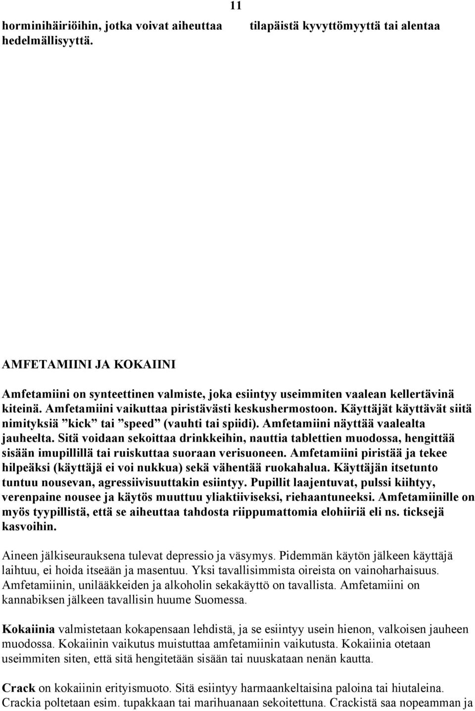 Amfetamiini vaikuttaa piristävästi keskushermostoon. Käyttäjät käyttävät siitä nimityksiä kick tai speed (vauhti tai spiidi). Amfetamiini näyttää vaalealta jauheelta.