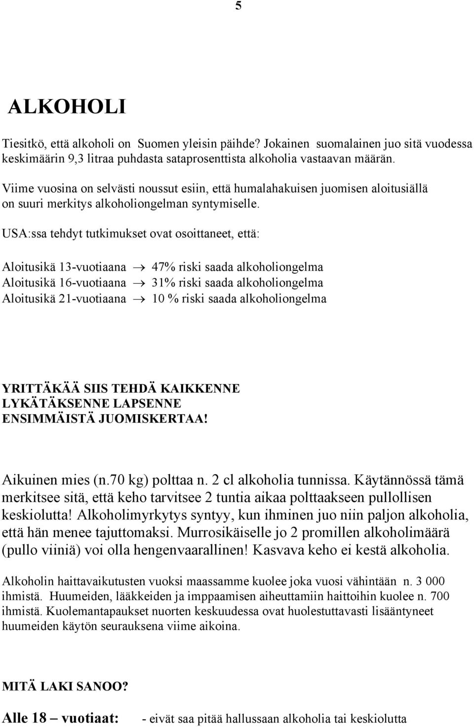 USA:ssa tehdyt tutkimukset ovat osoittaneet, että: Aloitusikä 13-vuotiaana 47% riski saada alkoholiongelma Aloitusikä 16-vuotiaana 31% riski saada alkoholiongelma Aloitusikä 21-vuotiaana 10 % riski