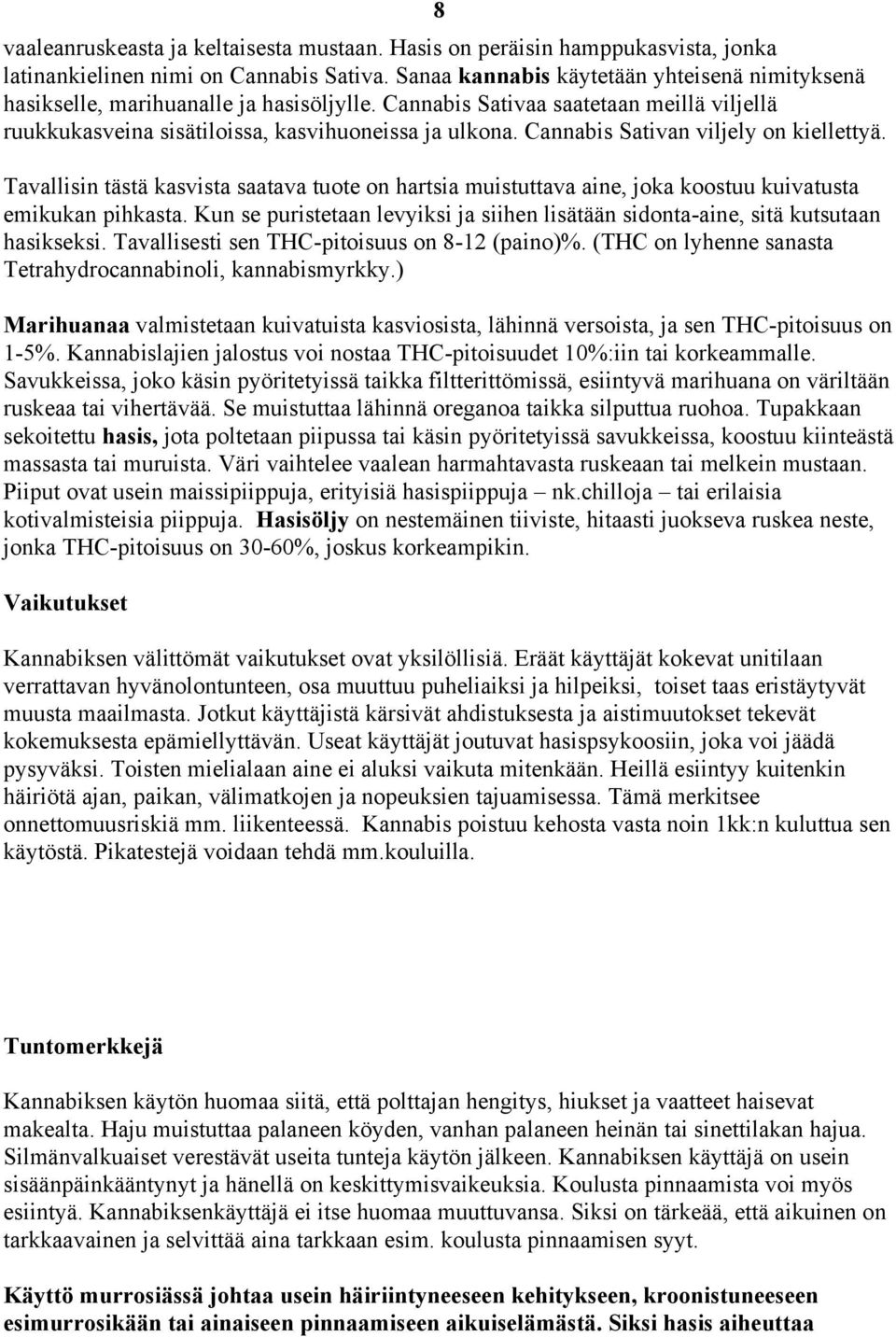 Cannabis Sativan viljely on kiellettyä. Tavallisin tästä kasvista saatava tuote on hartsia muistuttava aine, joka koostuu kuivatusta emikukan pihkasta.