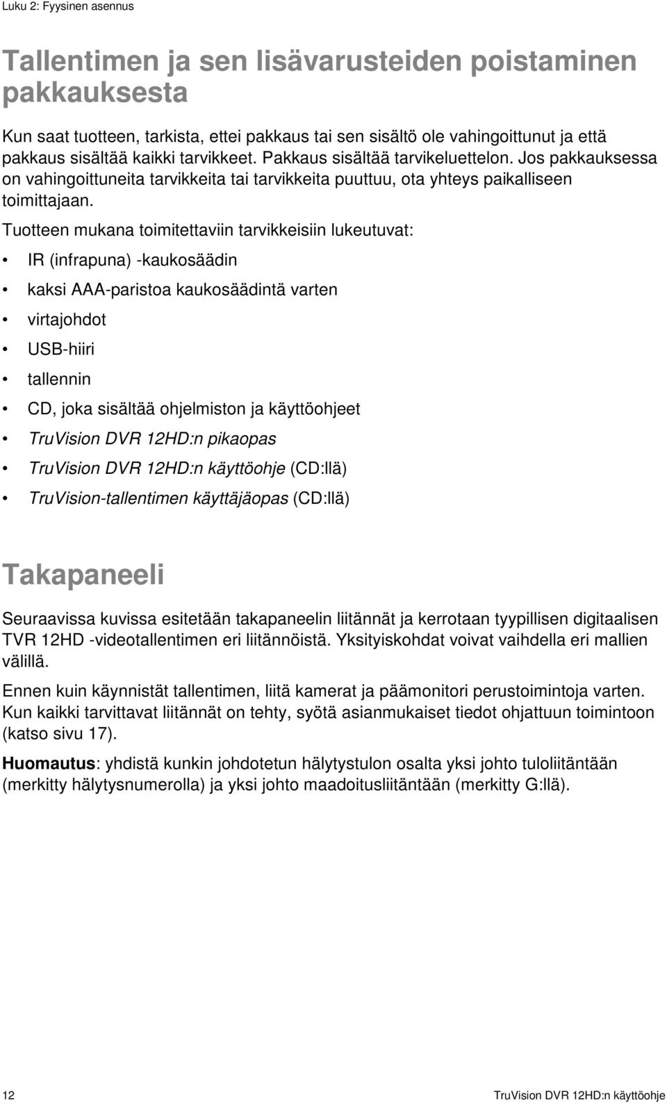 Tuotteen mukana toimitettaviin tarvikkeisiin lukeutuvat: IR (infrapuna) -kaukosäädin kaksi AAA-paristoa kaukosäädintä varten virtajohdot USB-hiiri tallennin CD, joka sisältää ohjelmiston ja