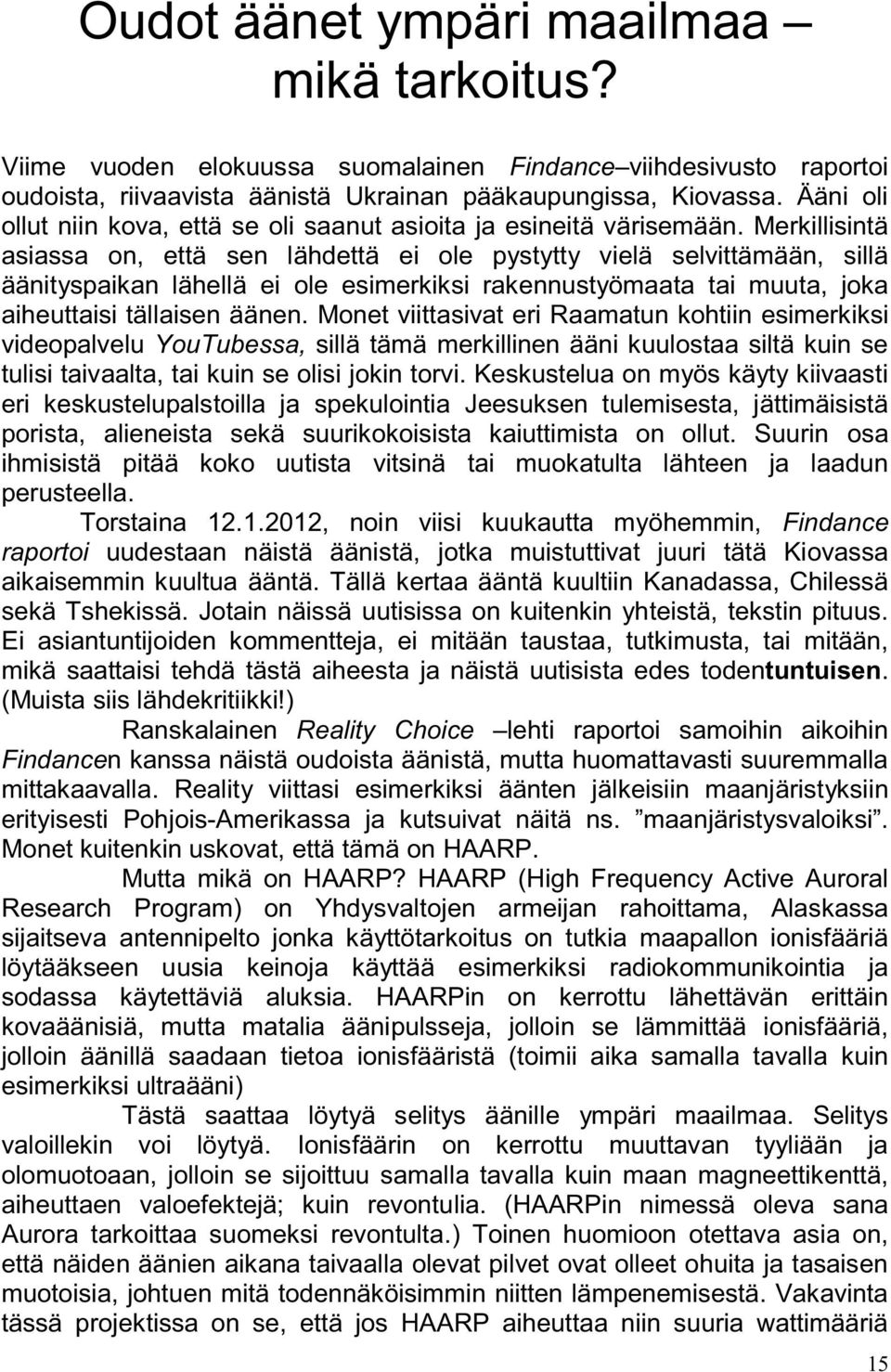 Merkillisintä asiassa on, että sen lähdettä ei ole pystytty vielä selvittämään, sillä äänityspaikan lähellä ei ole esimerkiksi rakennustyömaata tai muuta, joka aiheuttaisi tällaisen äänen.