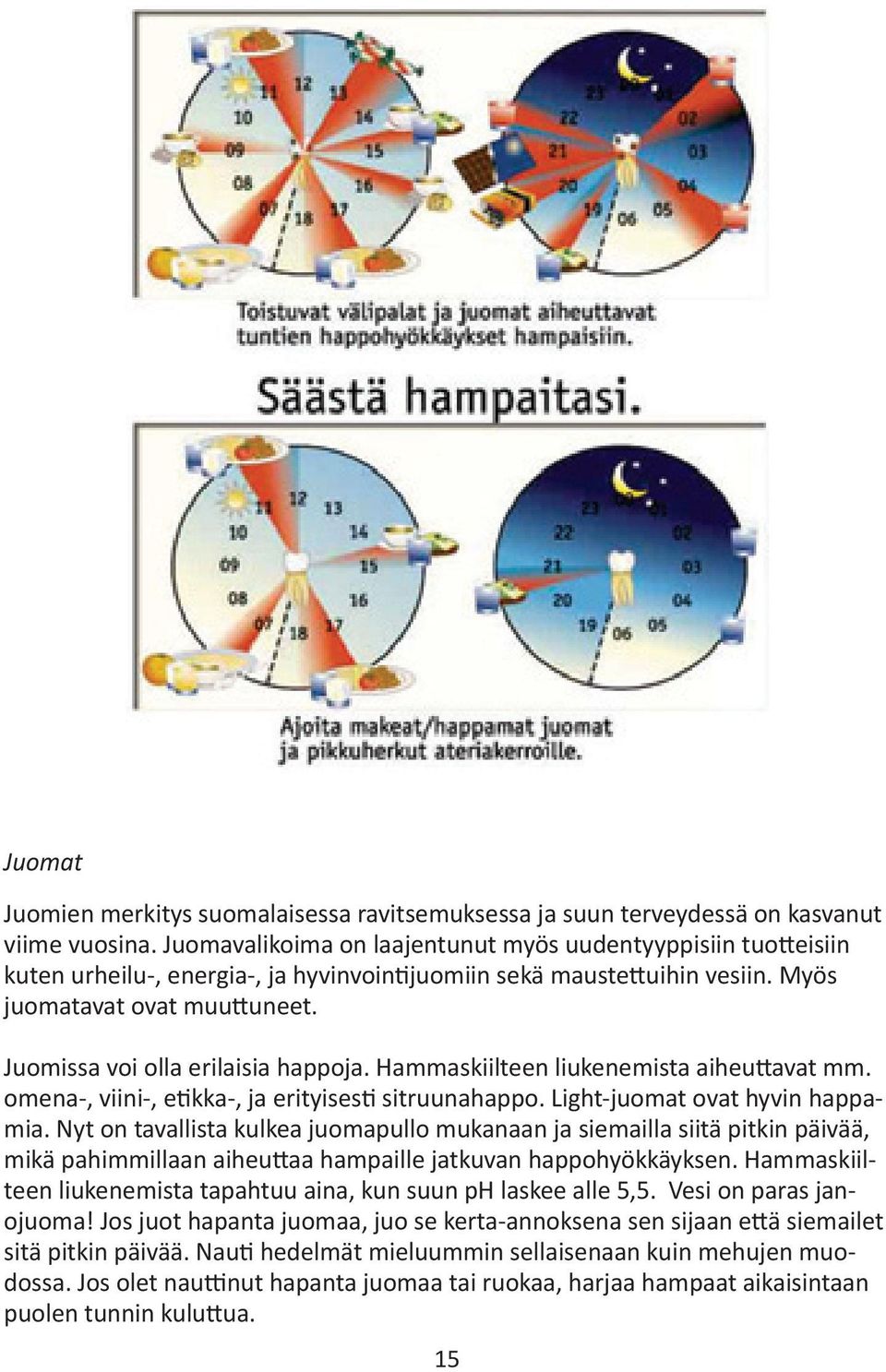 Juomissa voi olla erilaisia happoja. Hammaskiilteen liukenemista aiheuttavat mm. omena-, viini-, etikka-, ja erityisesti sitruunahappo. Light-juomat ovat hyvin happamia.