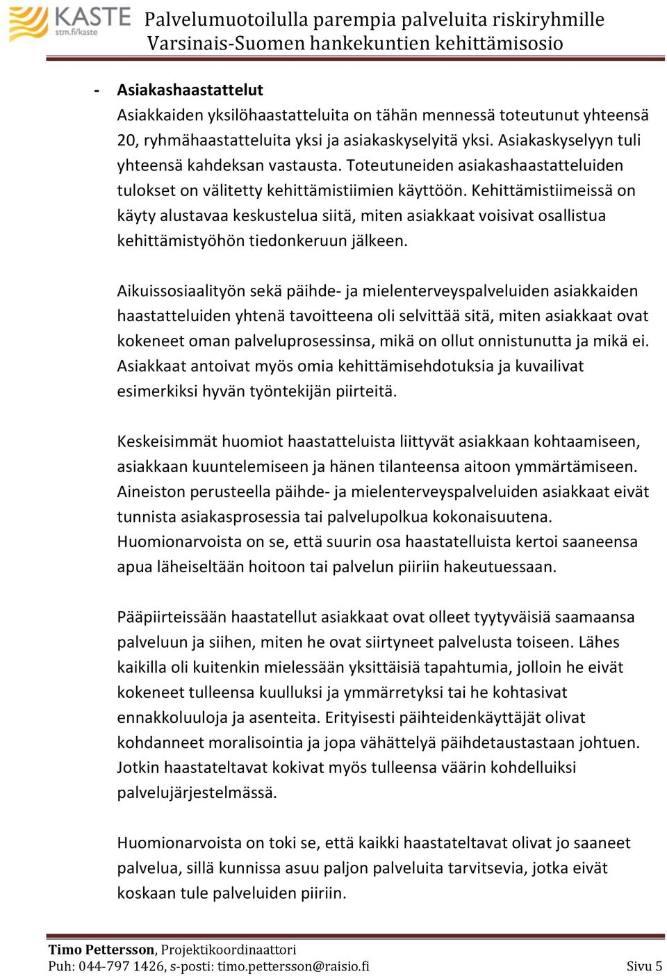 Kehittämistiimeissä on käyty alustavaa keskustelua siitä, miten asiakkaat voisivat osallistua kehittämistyöhön tiedonkeruun jälkeen.