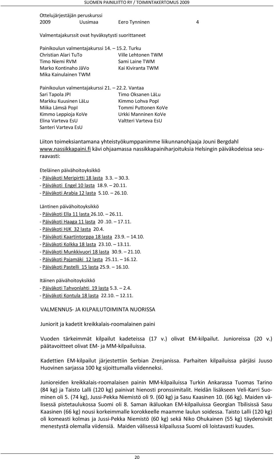 Turku Christian Alari TuTo Ville Lehtonen TWM Timo Niemi RVM Sami Laine TWM Marko Kontinaho JäVo Kai Kiviranta TWM Mika Kainulainen TWM Painikoulun valmentajakurssi 21