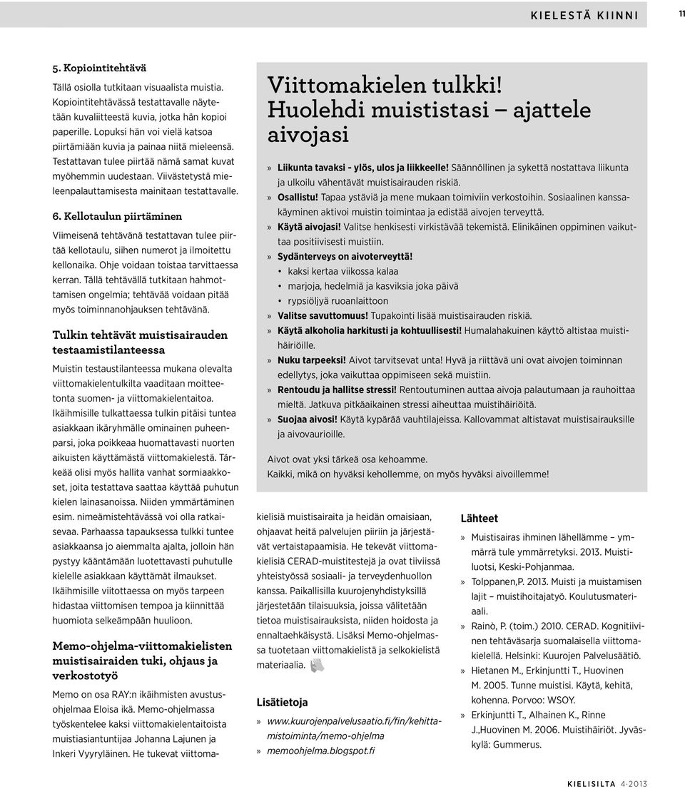 6. Kellotaulun piirtäminen Viimeisenä tehtävänä testattavan tulee piirtää kellotaulu, siihen numerot ja ilmoitettu kellonaika. Ohje voidaan toistaa tarvittaessa kerran.