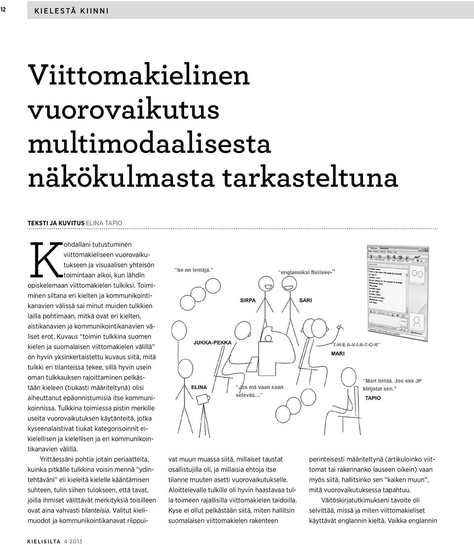 Toimiminen siltana eri kielten ja kommunikointikanavien välissä sai minut muiden tulkkien lailla pohtimaan, mitkä ovat eri kielten, aistikanavien ja kommunikointikanavien väliset erot.