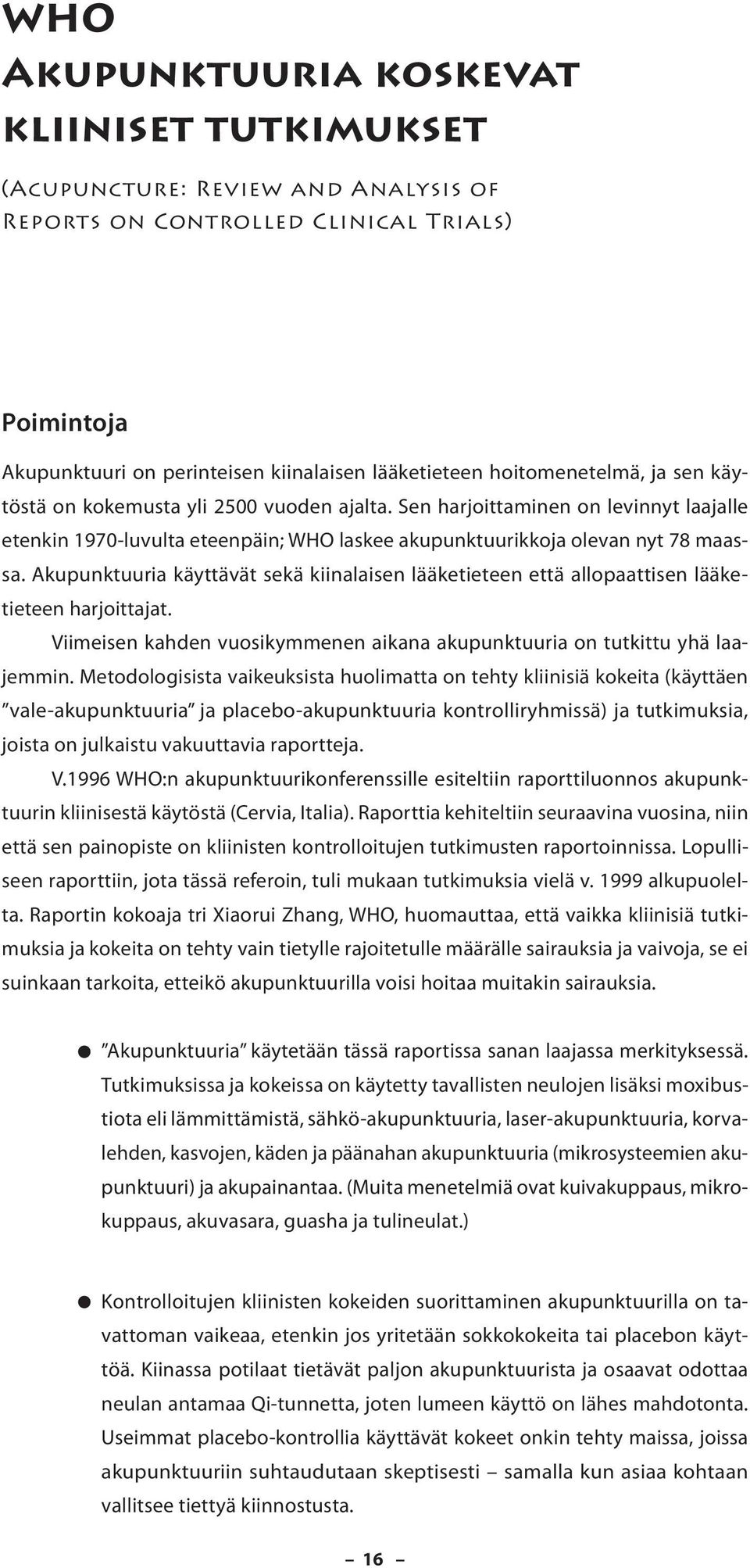 Akupunktuuria käyttävät sekä kiinalaisen lääketieteen että allopaattisen lääke - tieteen harjoittajat. Viimeisen kahden vuosikymmenen aikana akupunktuuria on tutkittu yhä laajemmin.