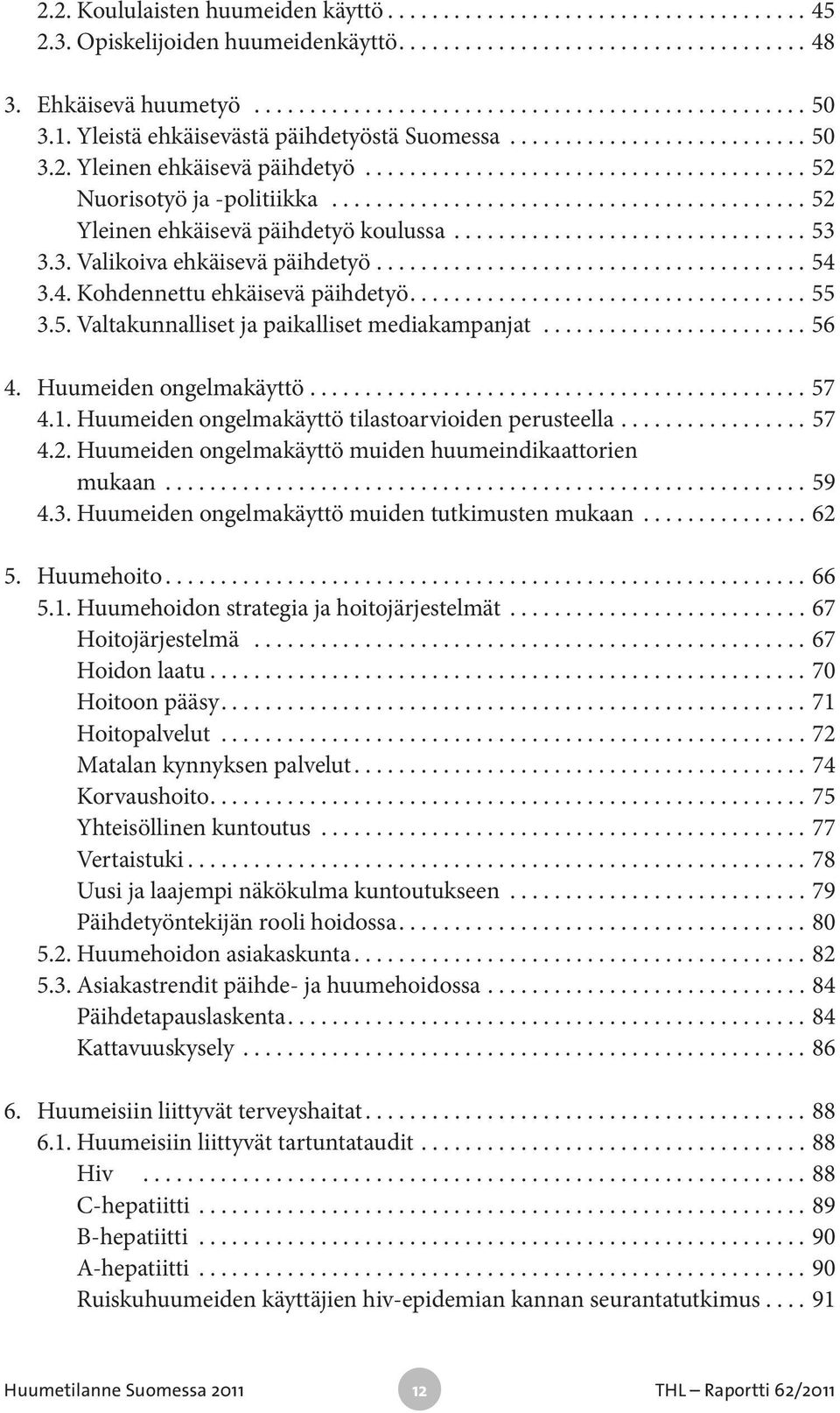 ..56 4. Huumeiden ongelmakäyttö...57 4.1. Huumeiden ongelmakäyttö tilastoarvioiden perusteella....57 4.2. Huumeiden ongelmakäyttö muiden huumeindikaattorien mukaan...59 4.3.