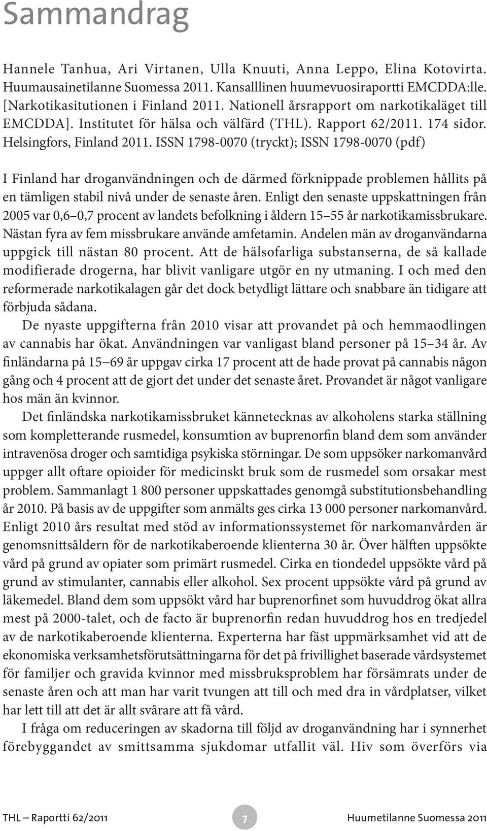 ISSN 1798-0070 (tryckt); ISSN 1798-0070 (pdf) I Finland har droganvändningen och de därmed förknippade problemen hållits på en tämligen stabil nivå under de senaste åren.