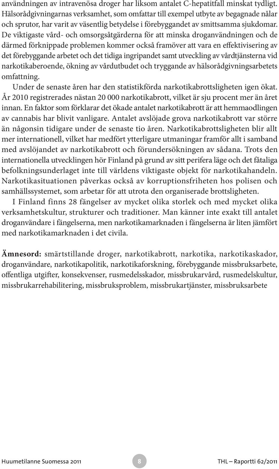 De viktigaste vård- och omsorgsåtgärderna för att minska droganvändningen och de därmed förknippade problemen kommer också framöver att vara en effektivisering av det förebyggande arbetet och det