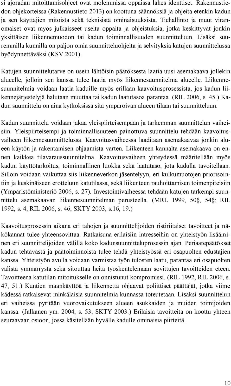 Tiehallinto ja muut viranomaiset ovat myös julkaisseet useita oppaita ja ohjeistuksia, jotka keskittyvät jonkin yksittäisen liikennemuodon tai kadun toiminnallisuuden suunnitteluun.