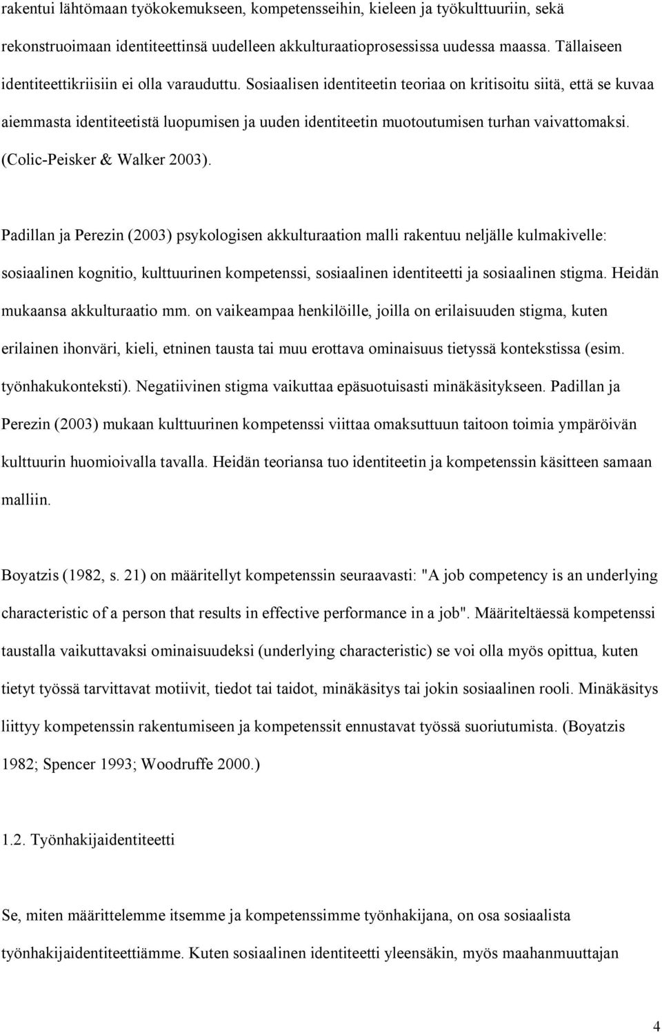 Sosiaalisen identiteetin teoriaa on kritisoitu siitä, että se kuvaa aiemmasta identiteetistä luopumisen ja uuden identiteetin muotoutumisen turhan vaivattomaksi. (Colic Peisker & Walker 2003).