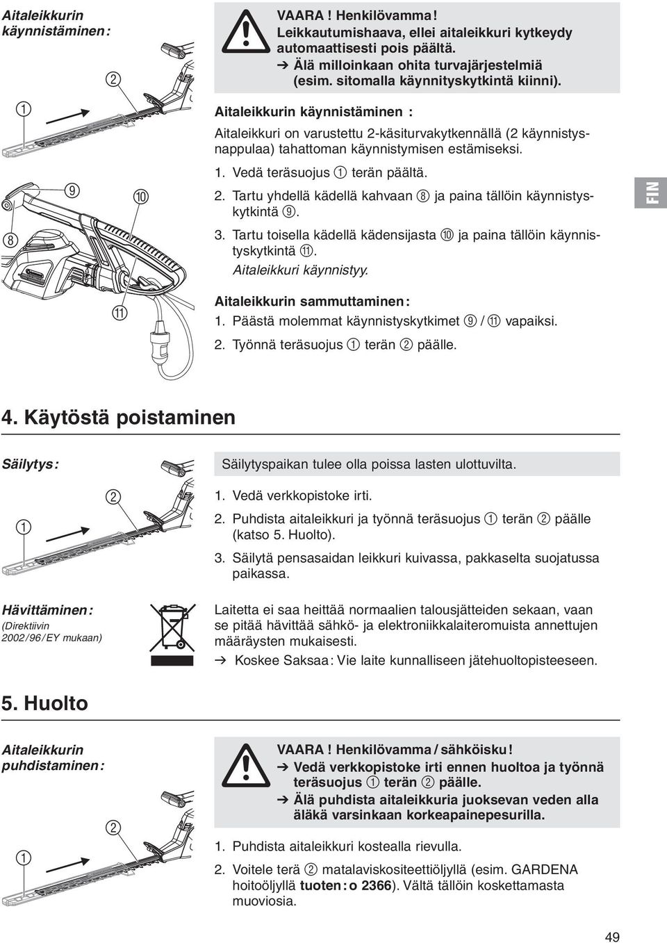 Vedä teräsuojus 1 terän päältä. 2. Tartu yhdellä kädellä kahvaan 8 ja paina tällöin käynnistyskytkintä 9. 8 3. Tartu toisella kädellä kädensijasta 0 ja paina tällöin käynnistyskytkintä A.