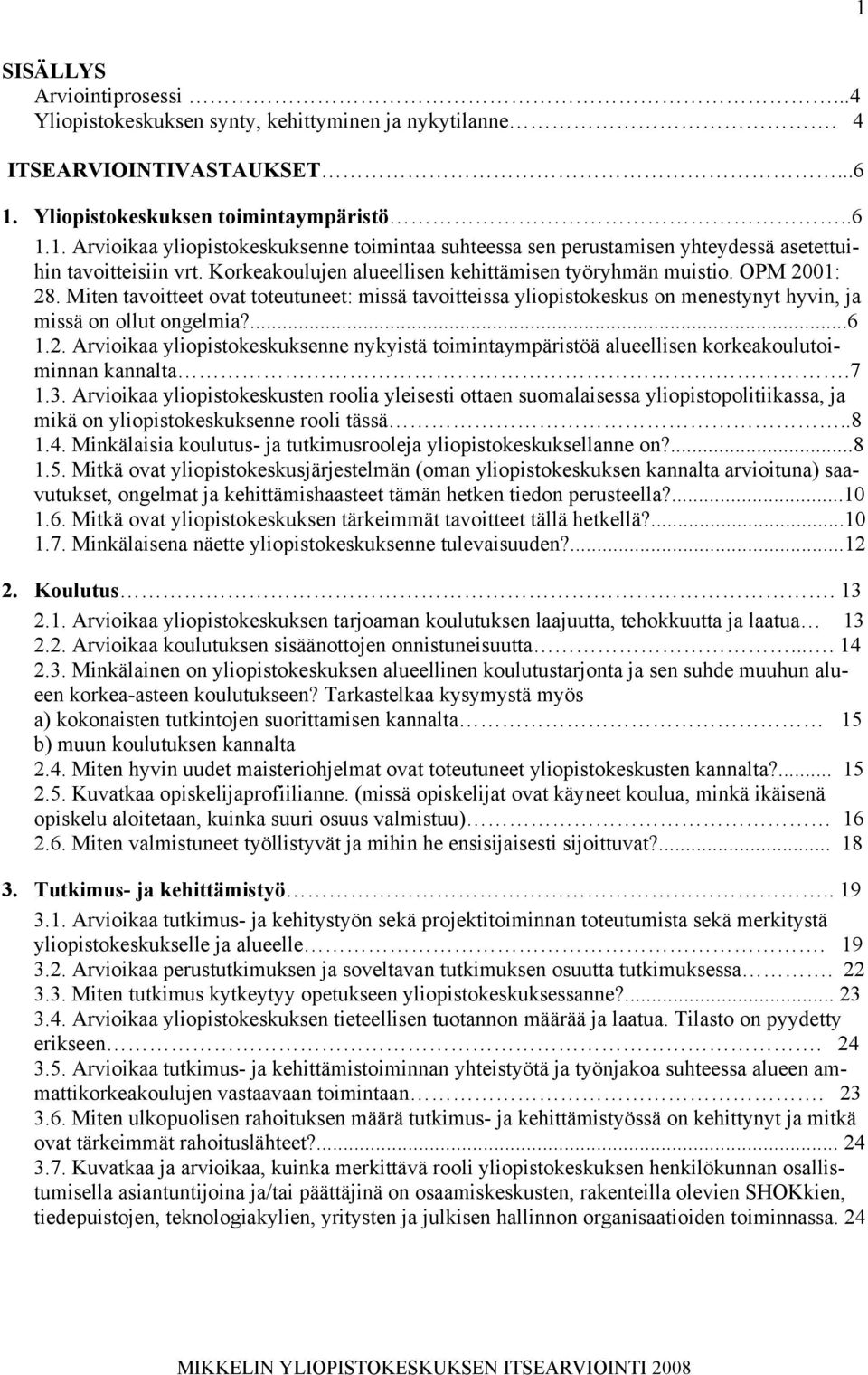 7 1.3. Arvioikaa yliopistokeskusten roolia yleisesti ottaen suomalaisessa yliopistopolitiikassa, ja mikä on yliopistokeskuksenne rooli tässä..8 1.4.