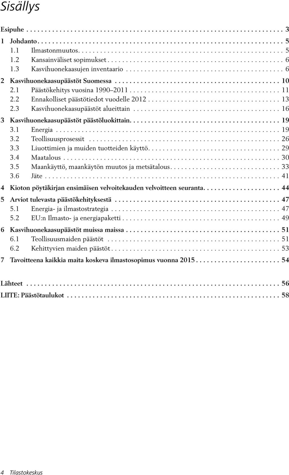 1 Energia... 19 3.2 Teollisuusprosessit... 26 3.3 Liuottimien ja muiden tuotteiden käyttö... 29 3.4 Maatalous... 30 3.5 Maankäyttö, maankäytön muutos ja metsätalous... 33 3.6 Jäte.