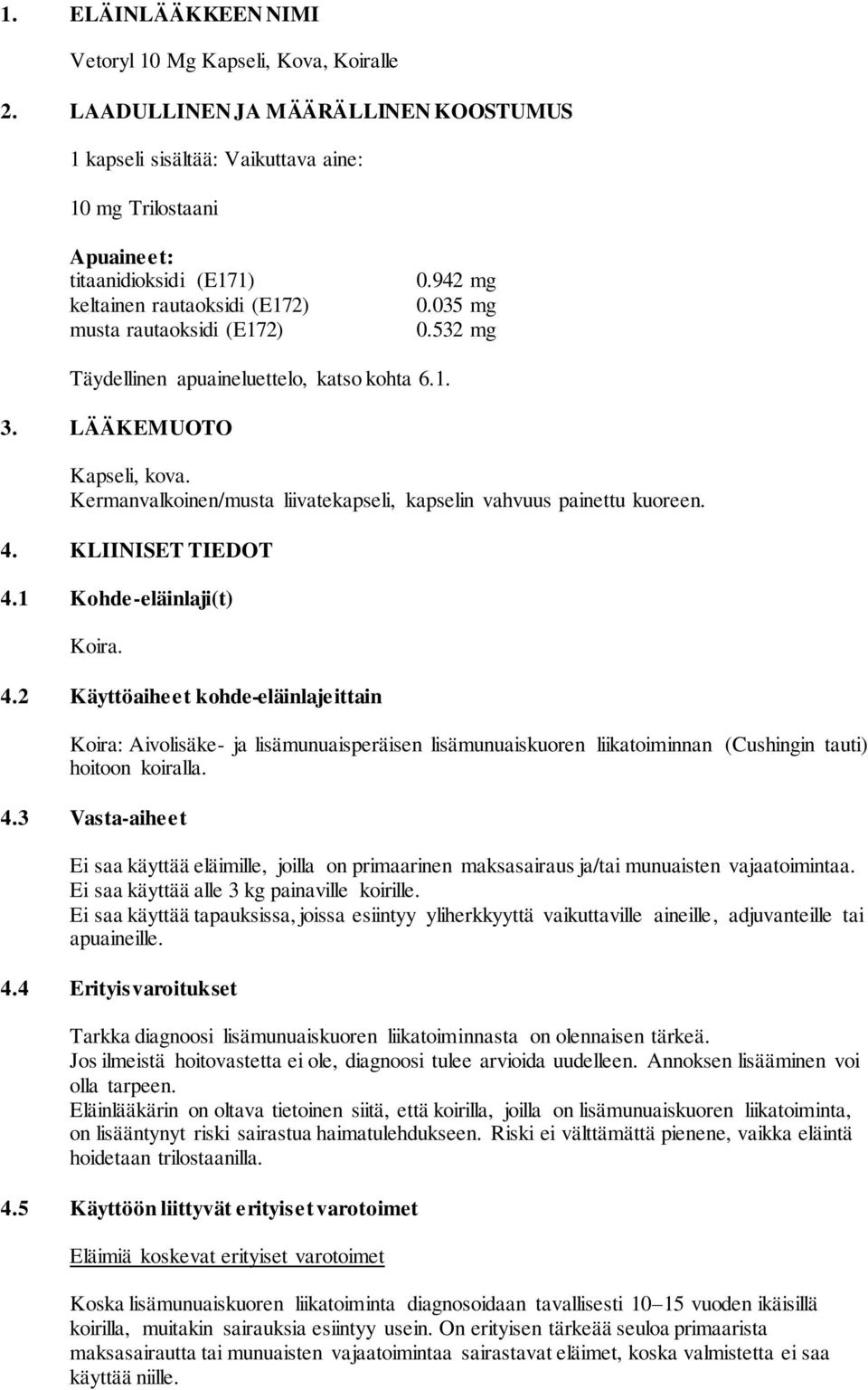 1 Kohde-eläinlaji(t) Koira. 4.2 Käyttöaiheet kohde-eläinlajeittain Koira: Aivolisäke- ja lisämunuaisperäisen lisämunuaiskuoren liikatoiminnan (Cushingin tauti) hoitoon koiralla. 4.3 Vasta-aiheet Ei saa käyttää eläimille, joilla on primaarinen maksasairaus ja/tai munuaisten vajaatoimintaa.