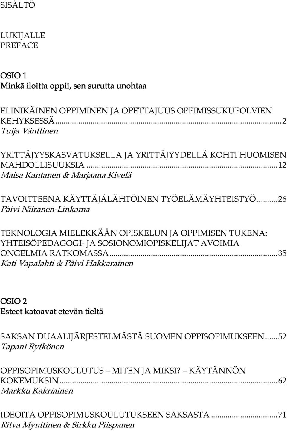 .. 26 Päivi Niiranen-Linkama TEKNOLOGIA MIELEKKÄÄN OPISKELUN JA OPPIMISEN TUKENA: YHTEISÖPEDAGOGI- JA SOSIONOMIOPISKELIJAT AVOIMIA ONGELMIA RATKOMASSA.