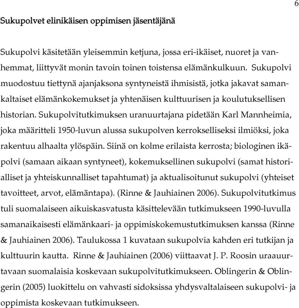 Sukupolvitutkimuksen uranuurtajana pidetään Karl Mannheimia, joka määritteli 1950-luvun alussa sukupolven kerrokselliseksi ilmiöksi, joka rakentuu alhaalta ylöspäin.