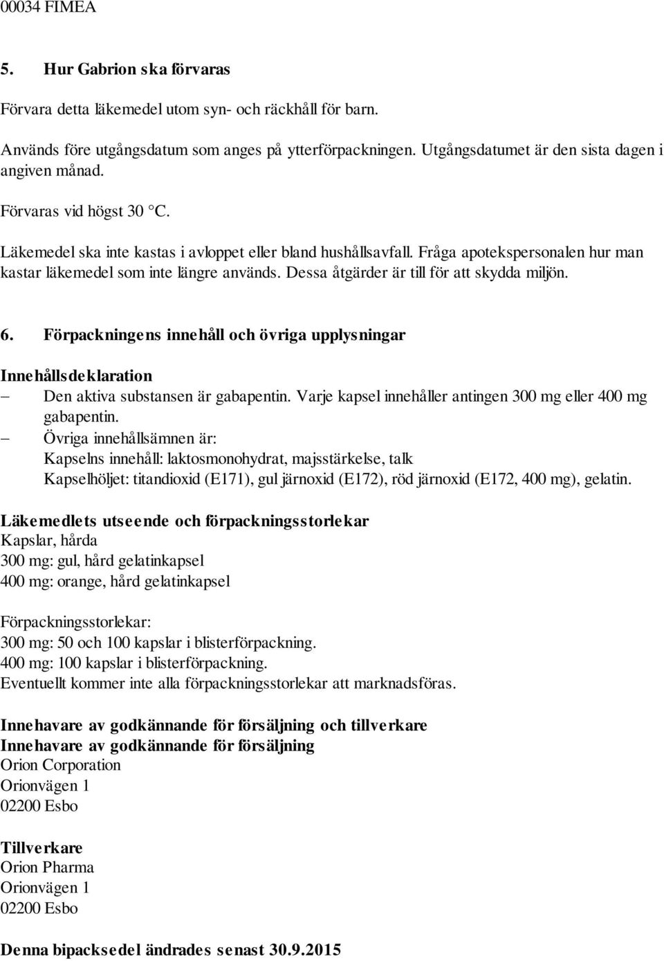 Fråga apotekspersonalen hur man kastar läkemedel som inte längre används. Dessa åtgärder är till för att skydda miljön. 6.