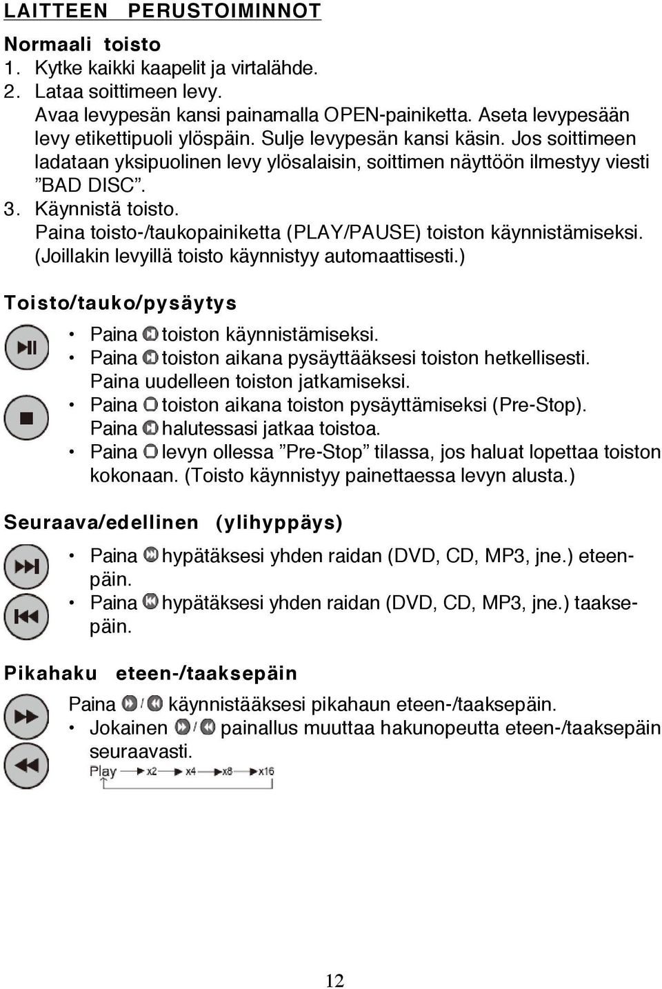 Paina toisto-/taukopainiketta (PLAY/PAUSE) toiston käynnistämiseksi. (Joillakin levyillä toisto käynnistyy automaattisesti.) Toisto/tauko/pysäytys Paina toiston käynnistämiseksi.