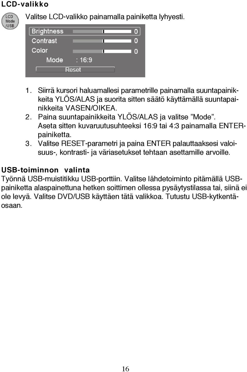 Paina suuntapainikkeita YLÖS/ALAS ja valitse Mode. Aseta sitten kuvaruutusuhteeksi 16:9 tai 4:3 painamalla ENTERpainiketta. 3.