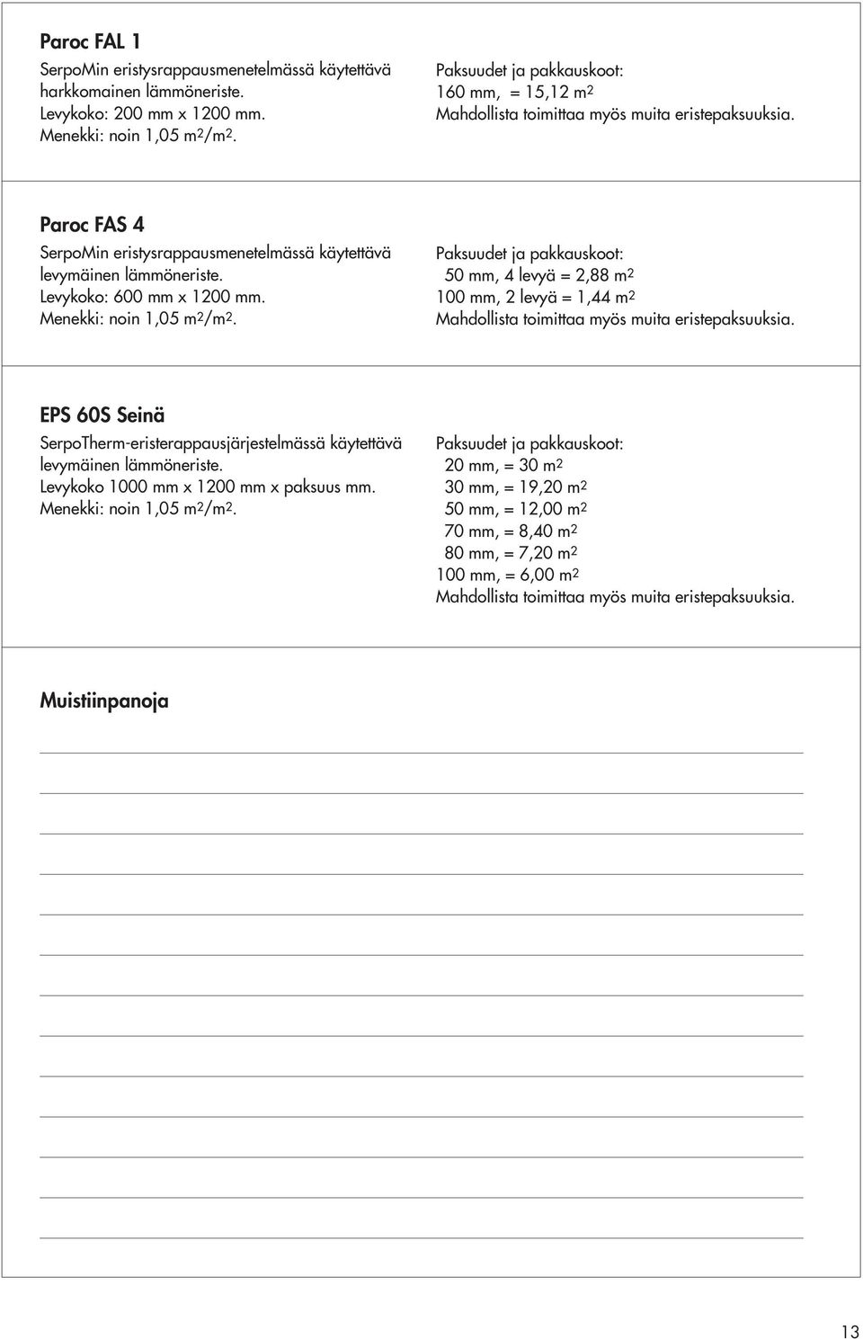 Levykoko: 600 mm x 1200 mm. Menekki: noin 1,05 m 2 /m 2. Paksuudet ja pakkauskoot: 50 mm, 4 levyä = 2,88 m 2 100 mm, 2 levyä = 1,44 m 2 Mahdollista toimittaa myös muita eristepaksuuksia.