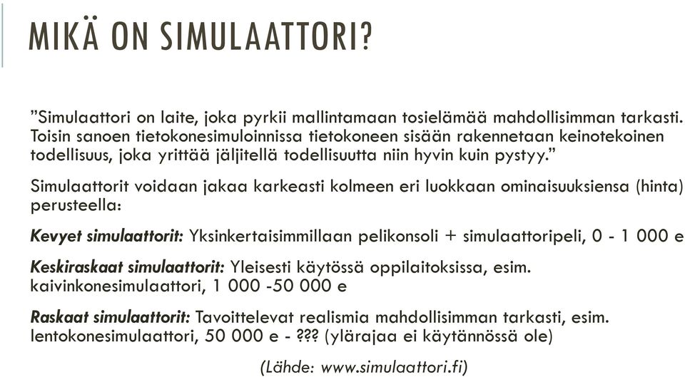 Simulaattorit voidaan jakaa karkeasti kolmeen eri luokkaan ominaisuuksiensa (hinta) perusteella: Kevyet simulaattorit: Yksinkertaisimmillaan pelikonsoli + simulaattoripeli, 0-1 000