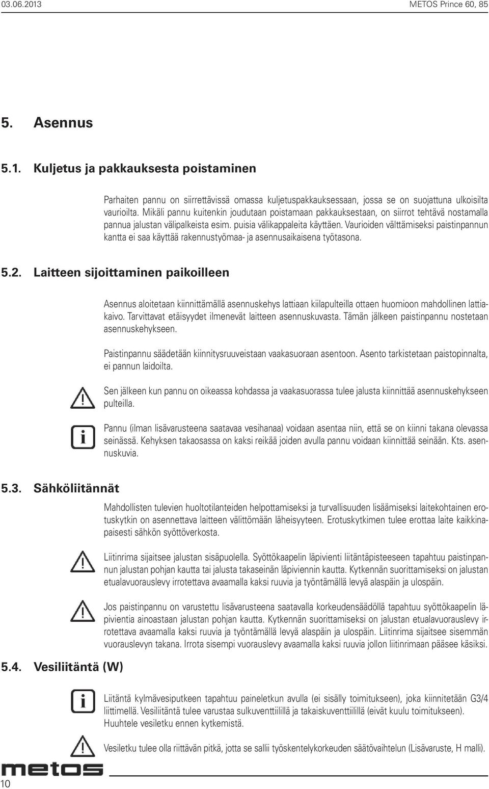 Vaurioiden välttämiseksi paistinpannun kantta ei saa käyttää rakennustyömaa- ja asennusaikaisena työtasona. 5.2.