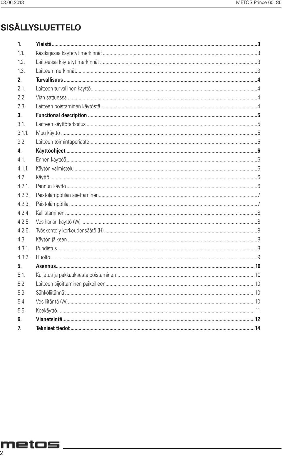 ..6 4.1.1. Käytön valmistelu...6 4.2. Käyttö...6 4.2.1. Pannun käyttö...6 4.2.2. Paistolämpötilan asettaminen...7 4.2.3. Paistolämpötila...7 4.2.4. Kallistaminen...8 4.2.5. Vesihanan käyttö (W)...8 4.2.6. Työskentely korkeudensäätö (H).