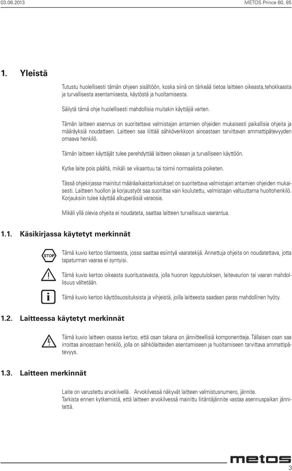 Laitteen saa liittää sähköverkkoon ainoastaan tarvittavan ammattipätevyyden omaava henkilö. Tämän laitteen käyttäjät tulee perehdyttää laitteen oikeaan ja turvalliseen käyttöön.