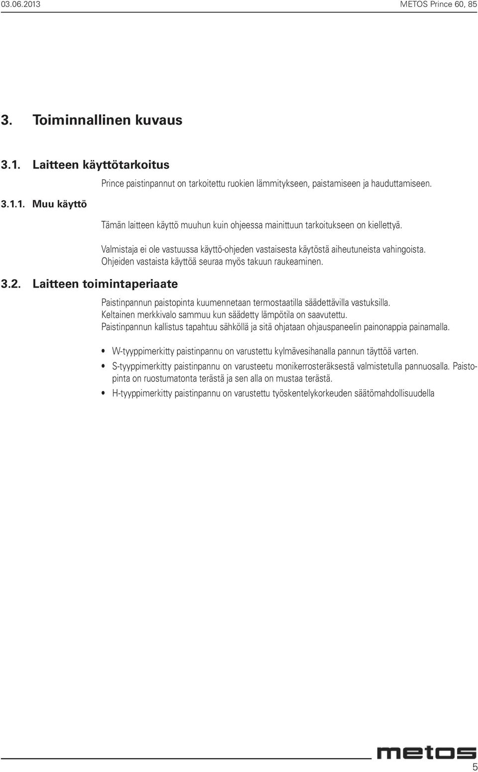 Ohjeiden vastaista käyttöä seuraa myös takuun raukeaminen. Paistinpannun paistopinta kuumennetaan termostaatilla säädettävilla vastuksilla.