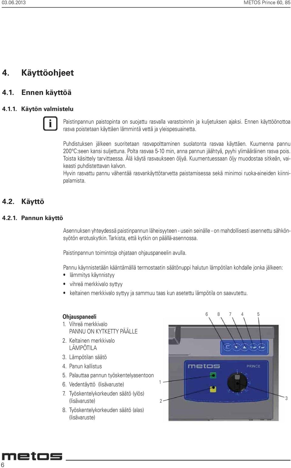 Kuumenna pannu 200 C:seen kansi suljettuna. Polta rasvaa 5-10 min, anna pannun jäähtyä, pyyhi ylimääräinen rasva pois. Toista käsittely tarvittaessa. Älä käytä rasvaukseen öljyä.