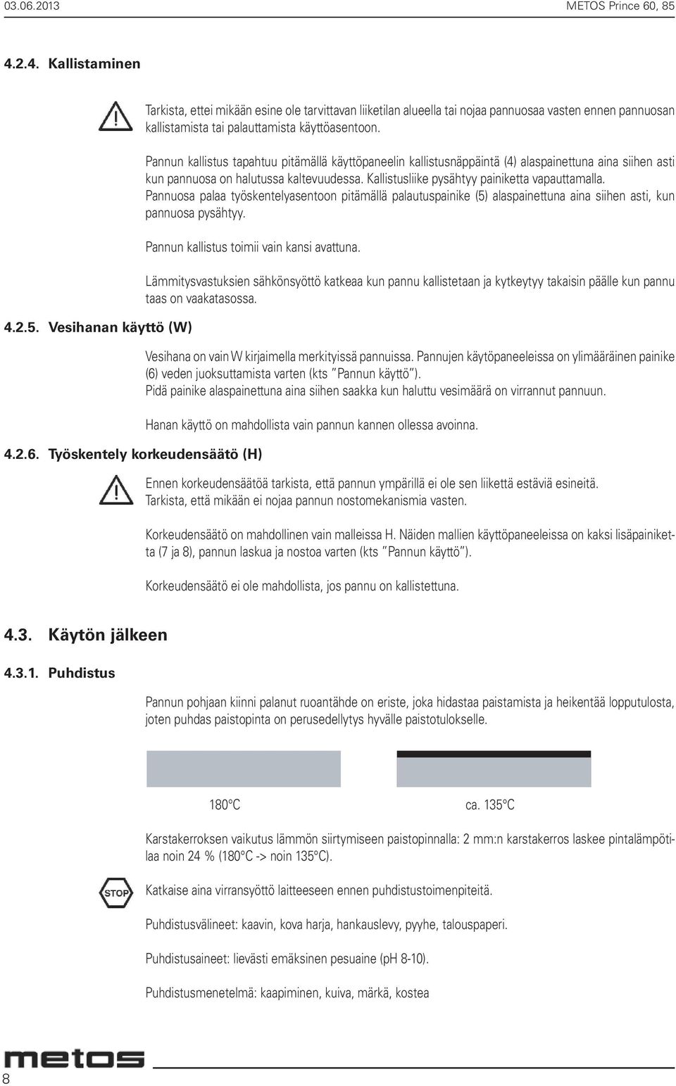 Pannun kallistus tapahtuu pitämällä käyttöpaneelin kallistusnäppäintä (4) alaspainettuna aina siihen asti kun pannuosa on halutussa kaltevuudessa. Kallistusliike pysähtyy painiketta vapauttamalla.