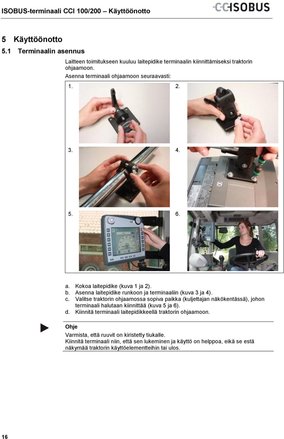 b. Asenna laitepidike runkoon ja terminaaliin (kuva 3 ja 4). c. Valitse traktorin ohjaamossa sopiva paikka (kuljettajan näkökentässä), johon terminaali halutaan kiinnittää (kuva 5 ja 6). d.