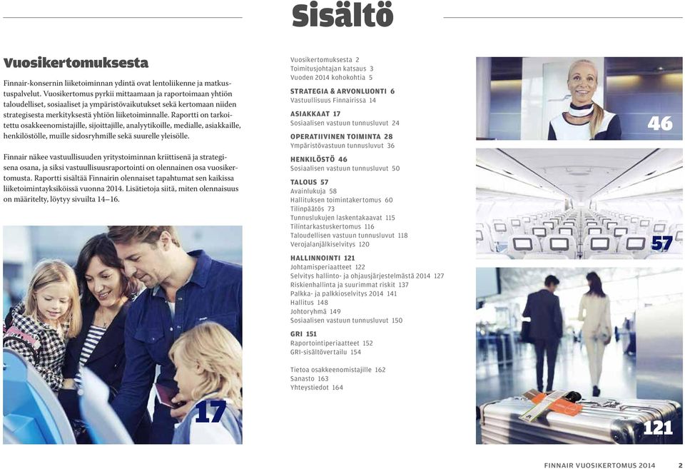 Raportti on tarkoitettu osakkeenomistajille, sijoittajille, analyytikoille, medialle, asiakkaille, henkilöstölle, muille sidosryhmille sekä suurelle yleisölle.