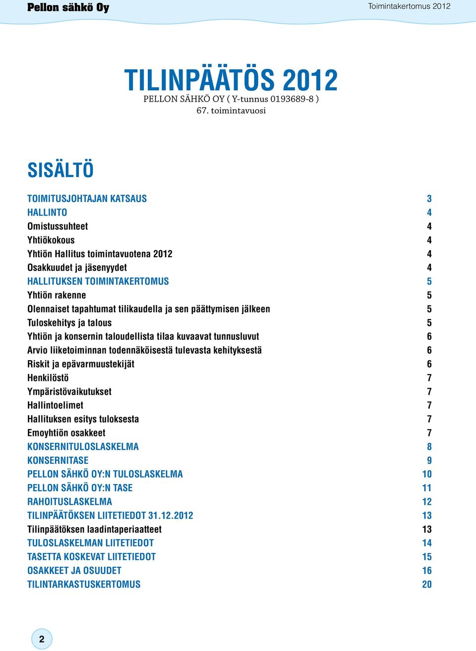 rakenne 5 Olennaiset tapahtumat tilikaudella ja sen päättymisen jälkeen 5 Tuloskehitys ja talous 5 Yhtiön ja konsernin taloudellista tilaa kuvaavat tunnusluvut 6 Arvio liiketoiminnan todennäköisestä