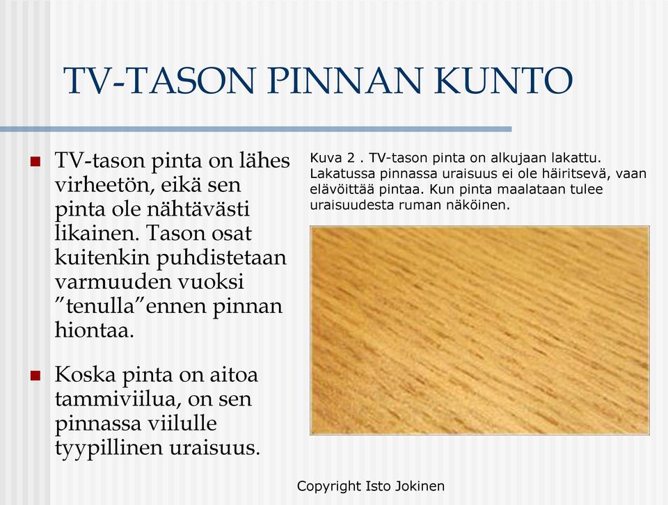 TV-tason pinta on alkujaan lakattu. Lakatussa pinnassa uraisuus ei ole häiritsevä, vaan elävöittää pintaa.