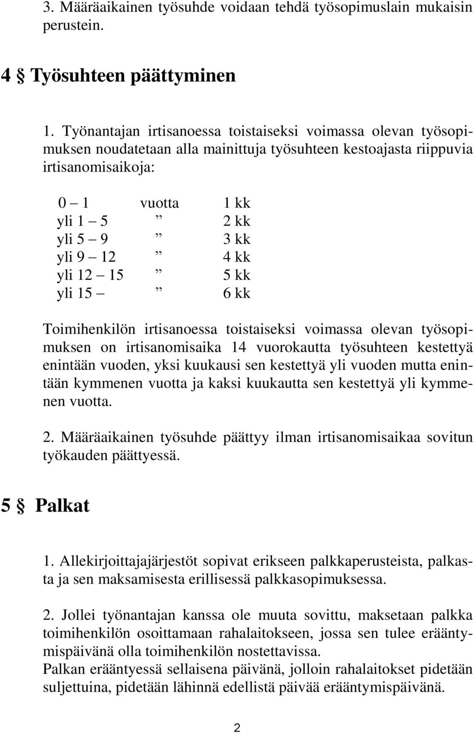 4 kk yli 12 15 5 kk yli 15 6 kk Toimihenkilön irtisanoessa toistaiseksi voimassa olevan työsopimuksen on irtisanomisaika 14 vuorokautta työsuhteen kestettyä enintään vuoden, yksi kuukausi sen